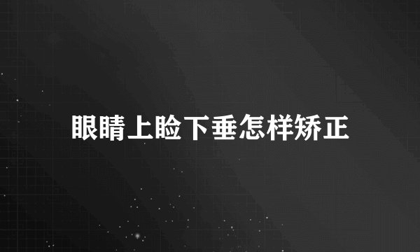 眼睛上睑下垂怎样矫正