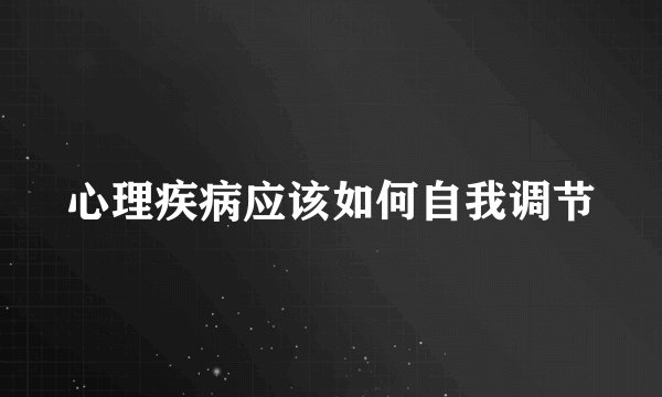 心理疾病应该如何自我调节