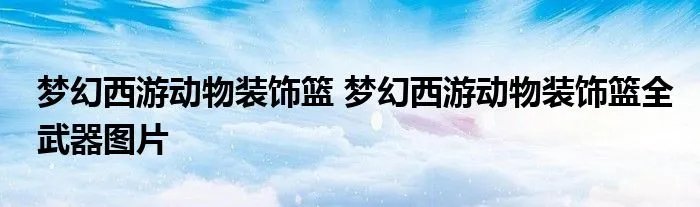 梦幻西游动物装饰篮 梦幻西游动物装饰篮全武器图片
