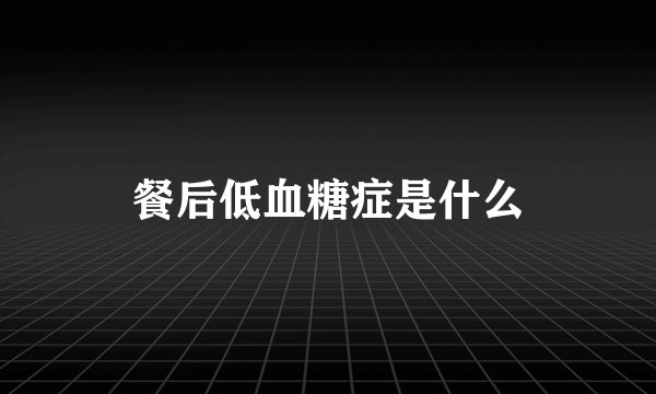 餐后低血糖症是什么