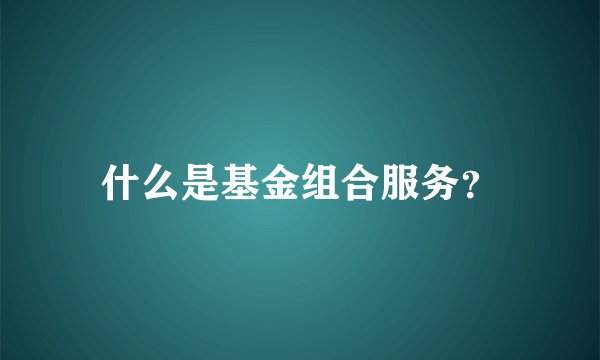 什么是基金组合服务？