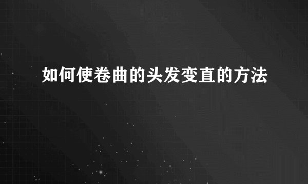 如何使卷曲的头发变直的方法