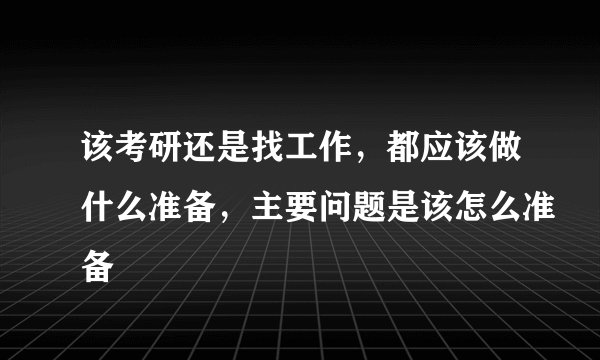 该考研还是找工作，都应该做什么准备，主要问题是该怎么准备