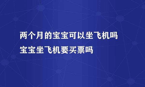 两个月的宝宝可以坐飞机吗 宝宝坐飞机要买票吗