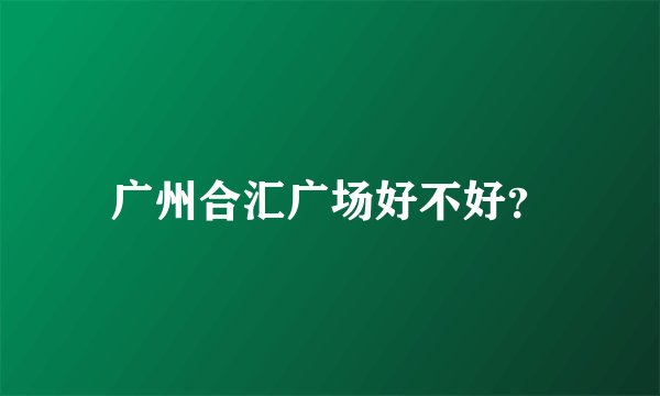 广州合汇广场好不好？