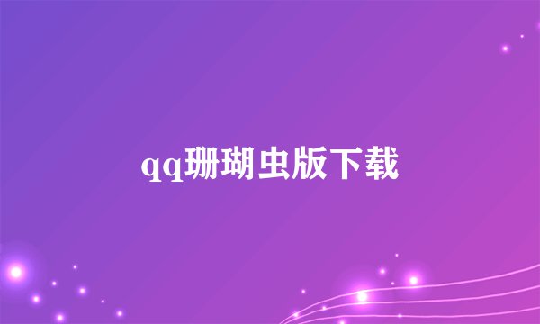 qq珊瑚虫版下载