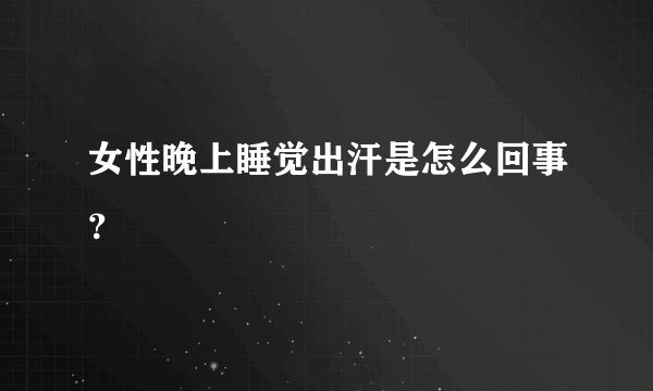 女性晚上睡觉出汗是怎么回事？