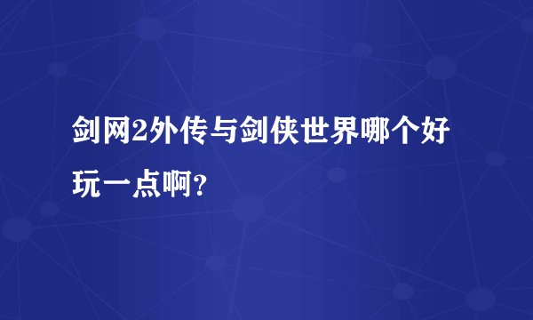 剑网2外传与剑侠世界哪个好玩一点啊？