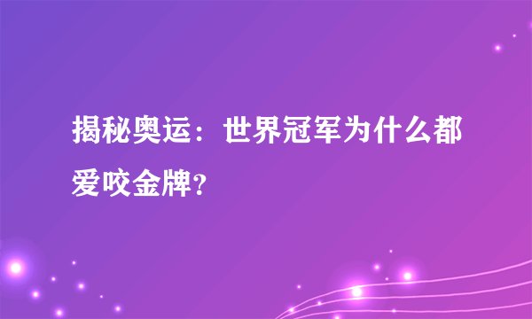 揭秘奥运:世界冠军为什么都爱咬金牌?
