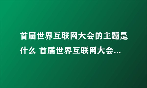首届世界互联网大会的主题是什么 首届世界互联网大会从哪一年开始的