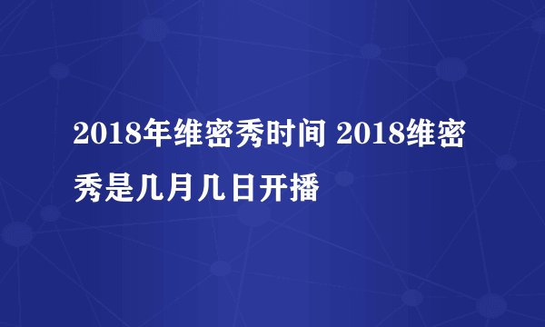 2018年维密秀时间 2018维密秀是几月几日开播