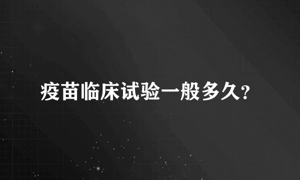 疫苗临床试验一般多久？