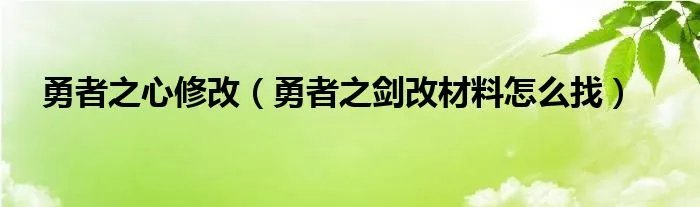 勇者之心修改（勇者之剑改材料怎么找）
