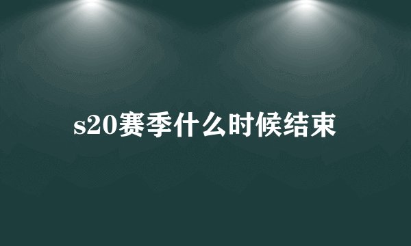 s20赛季什么时候结束