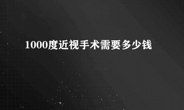 1000度近视手术需要多少钱
