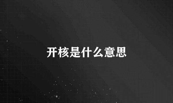 开核是什么意思