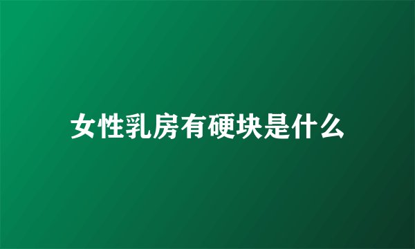 女性乳房有硬块是什么