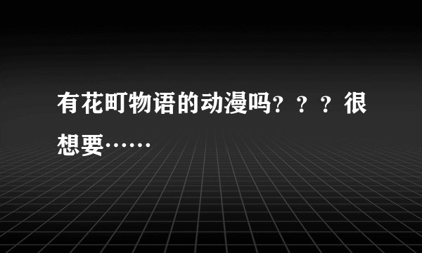 有花町物语的动漫吗？？？很想要……