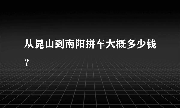 从昆山到南阳拼车大概多少钱？