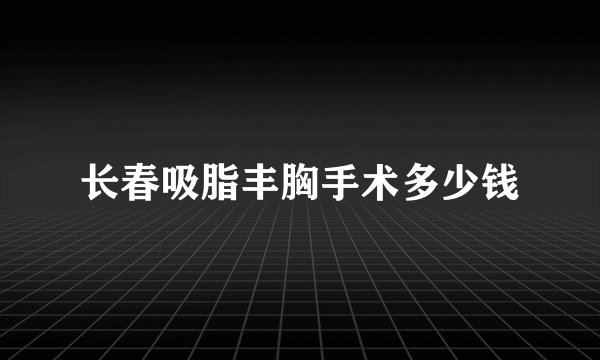 长春吸脂丰胸手术多少钱