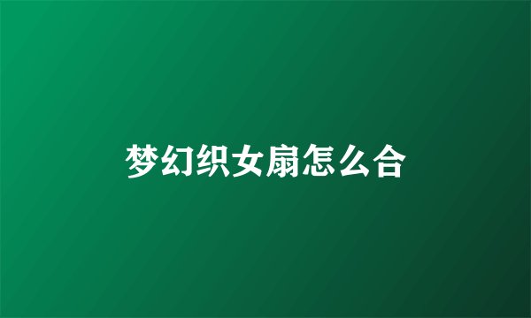 梦幻织女扇怎么合