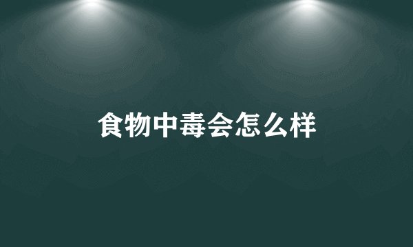 食物中毒会怎么样