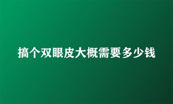 搞个双眼皮大概需要多少钱