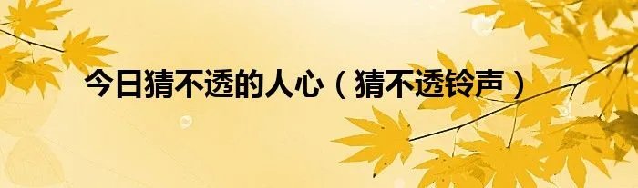 今日猜不透的人心（猜不透铃声）