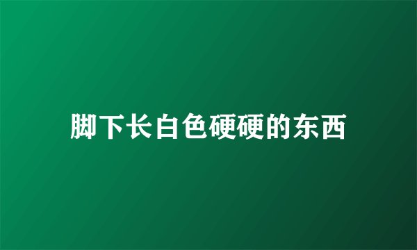 脚下长白色硬硬的东西