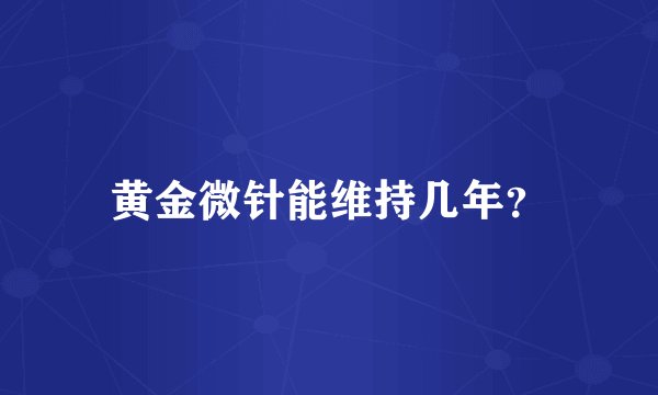 黄金微针能维持几年？