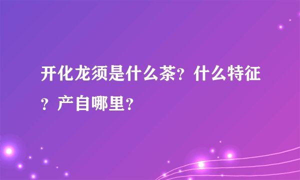 开化龙须是什么茶？什么特征？产自哪里？