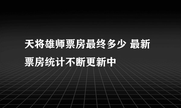 天将雄师票房最终多少 最新票房统计不断更新中