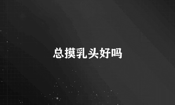 总摸乳头好吗