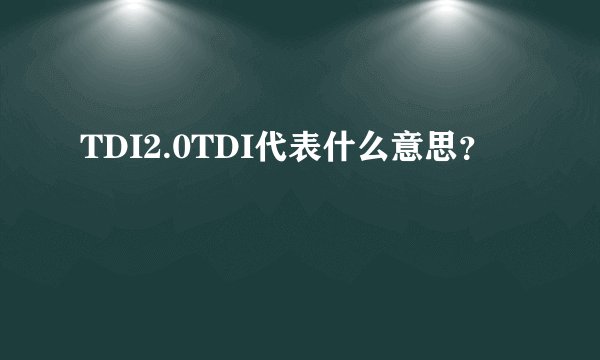 TDI2.0TDI代表什么意思？