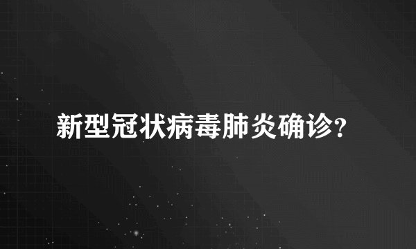 新型冠状病毒肺炎确诊?