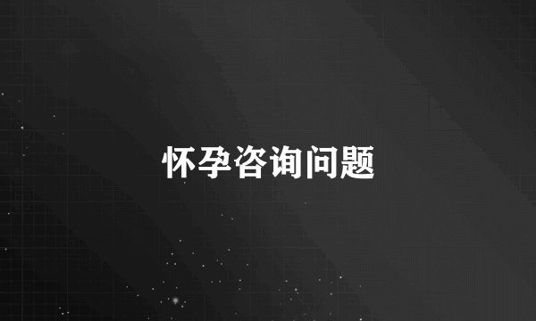 怀孕咨询问题
