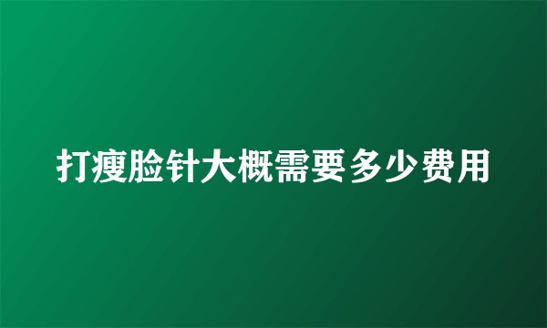 打瘦脸针大概需要多少费用
