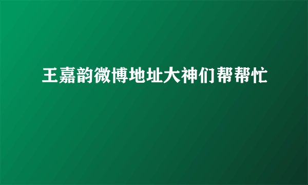 王嘉韵微博地址大神们帮帮忙