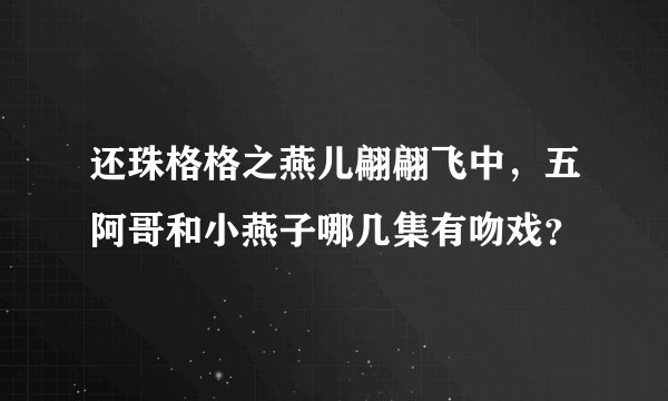 还珠格格之燕儿翩翩飞中,五阿哥和小燕子哪几集有吻戏?