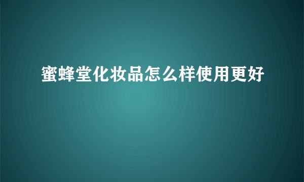 蜜蜂堂化妆品怎么样使用更好