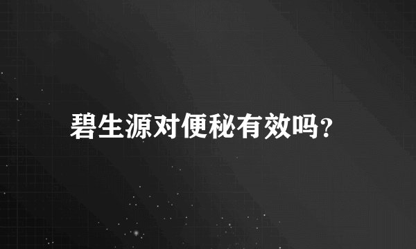 碧生源对便秘有效吗？