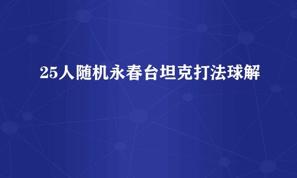 25人随机永春台坦克打法球解