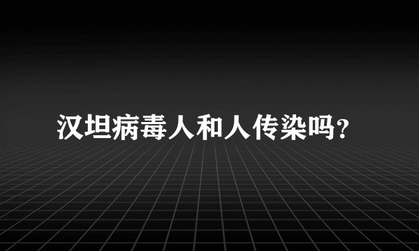 汉坦病毒人和人传染吗？