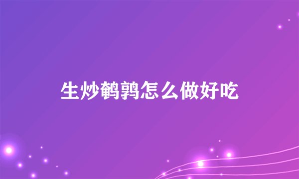 生炒鹌鹑怎么做好吃