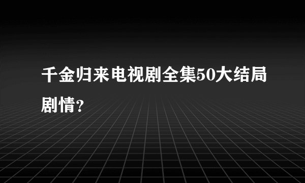 千金归来电视剧全集50大结局剧情？