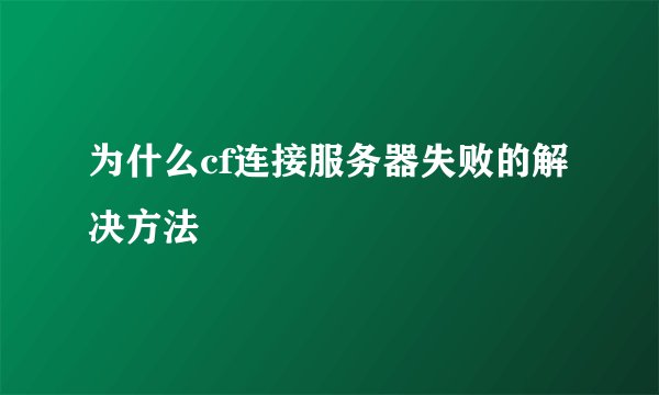 为什么cf连接服务器失败的解决方法