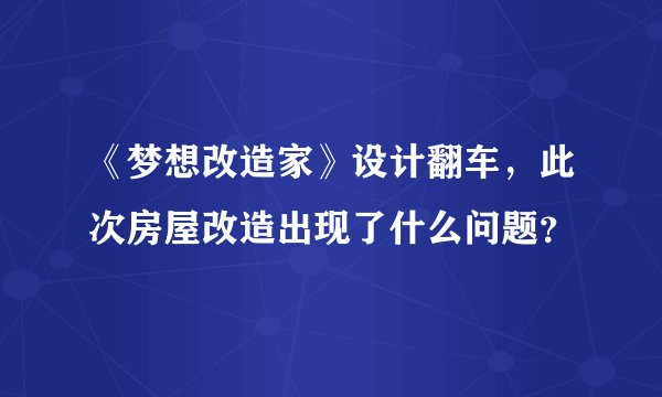 《梦想改造家》设计翻车,此次房屋改造出现了什么问题?