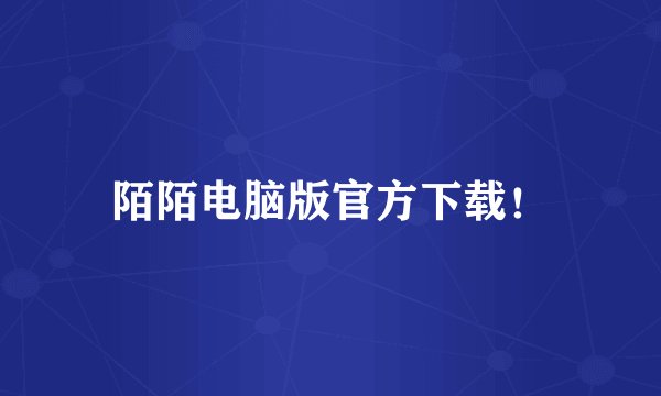 陌陌电脑版官方下载！