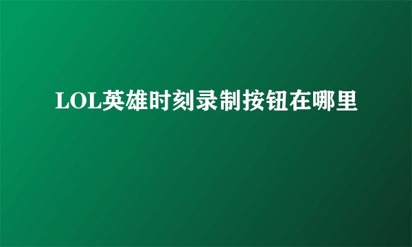 LOL英雄时刻录制按钮在哪里
