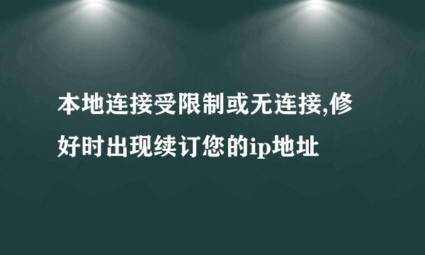 本地连接受限制或无连接,修好时出现续订您的ip地址